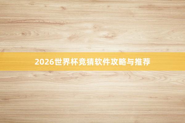 2026世界杯竞猜软件攻略与推荐