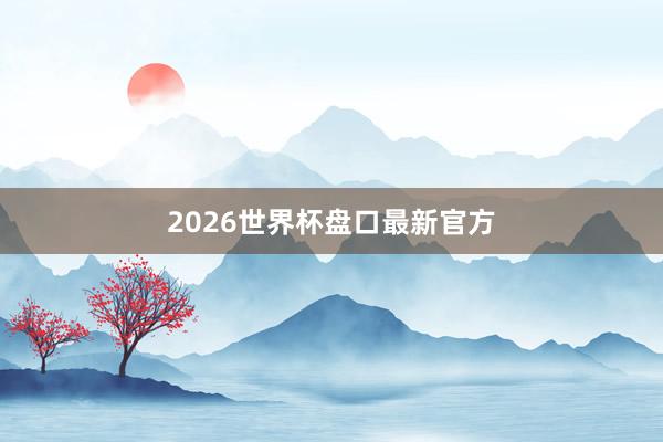 2026世界杯盘口最新官方