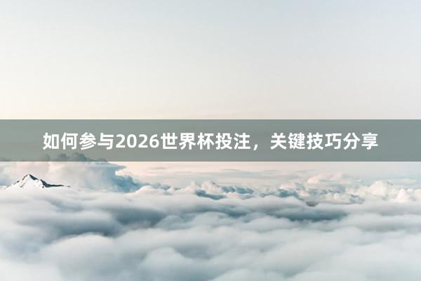如何参与2026世界杯投注，关键技巧分享