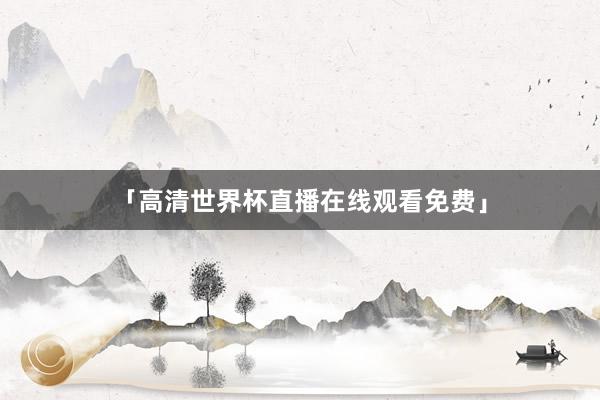 「高清世界杯直播在线观看免费」