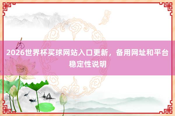 2026世界杯买球网站入口更新，备用网址和平台稳定性说明