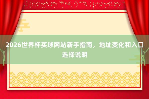 2026世界杯买球网站新手指南，地址变化和入口选择说明