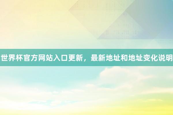 世界杯官方网站入口更新，最新地址和地址变化说明