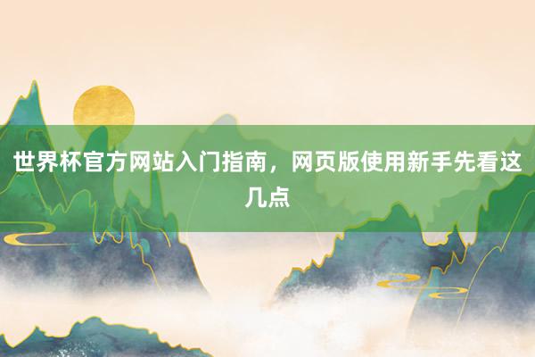 世界杯官方网站入门指南，网页版使用新手先看这几点