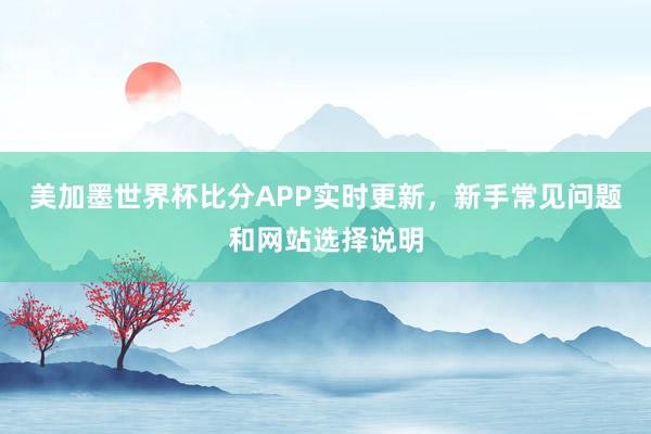 美加墨世界杯比分APP实时更新，新手常见问题和网站选择说明