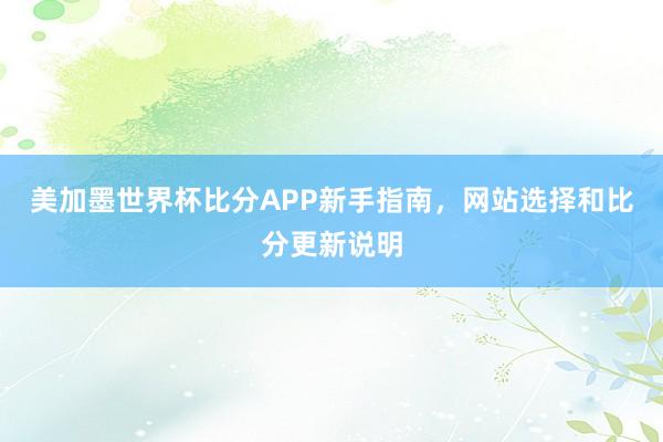 美加墨世界杯比分APP新手指南，网站选择和比分更新说明