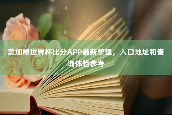美加墨世界杯比分APP最新整理，入口地址和查询体验参考