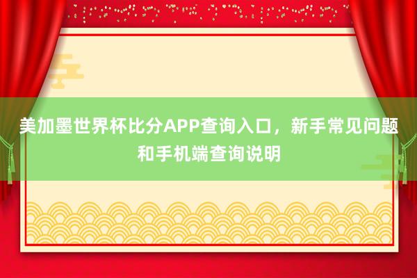 美加墨世界杯比分APP查询入口，新手常见问题和手机端查询说明