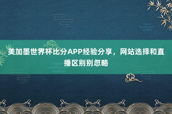 美加墨世界杯比分APP经验分享，网站选择和直播区别别忽略