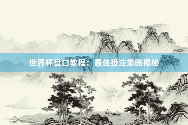 世界杯盘口教程：最佳投注策略揭秘