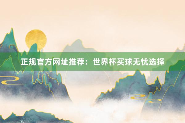 正规官方网址推荐:世界杯买球无忧选择