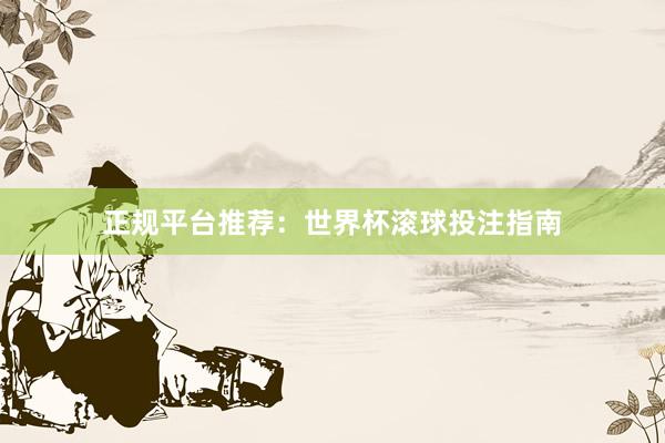 正规平台推荐：世界杯滚球投注指南